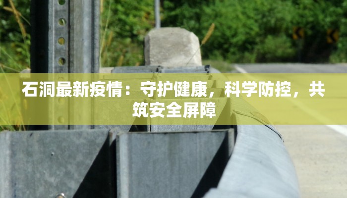 石洞最新疫情：守护健康，科学防控，共筑安全屏障