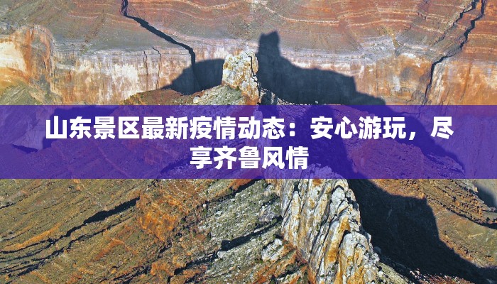 山东景区最新疫情动态：安心游玩，尽享齐鲁风情