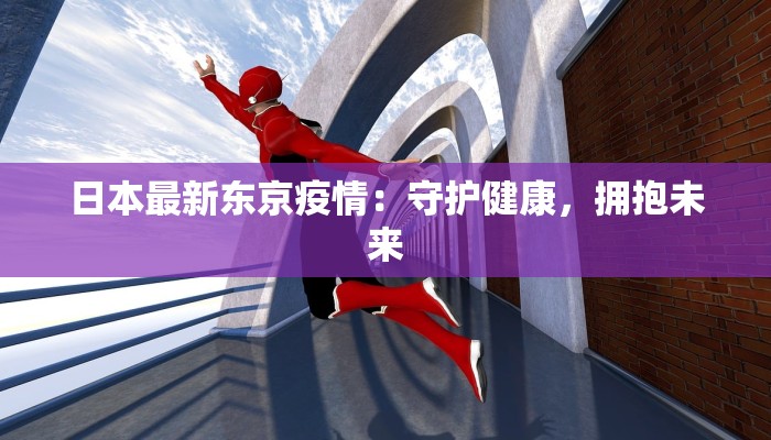 日本最新东京疫情：守护健康，拥抱未来