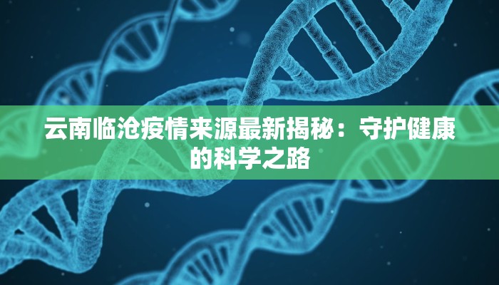 云南临沧疫情来源最新揭秘：守护健康的科学之路