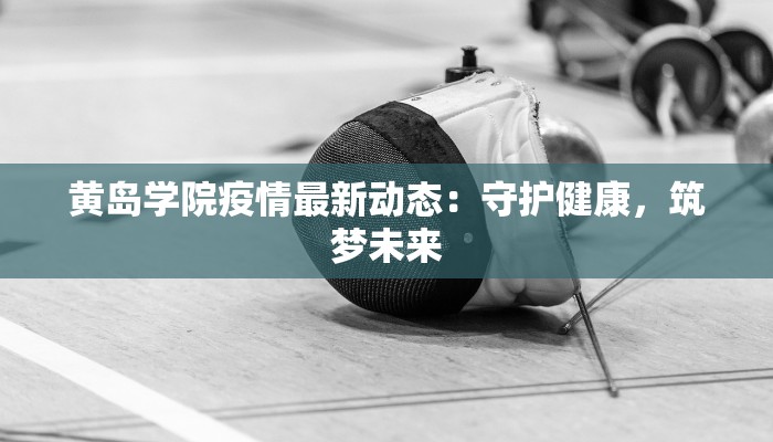 黄岛学院疫情最新动态:守护健康,筑梦未来