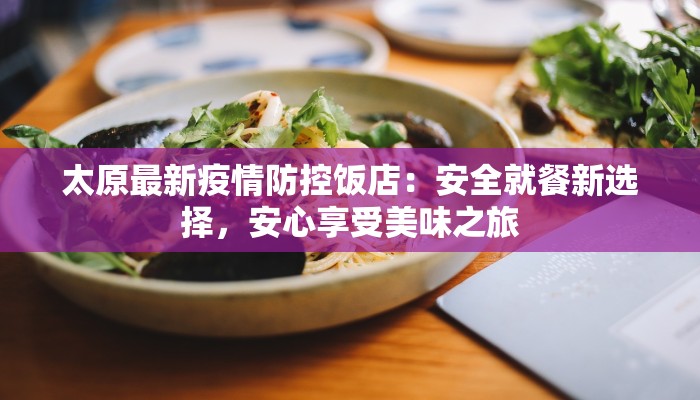 太原最新疫情防控饭店：安全就餐新选择，安心享受美味之旅