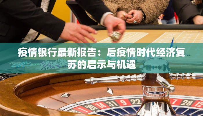 疫情银行最新报告:后疫情时代经济复苏的启示与机遇
