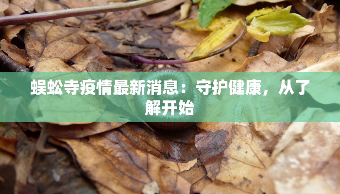 蜈蚣寺疫情最新消息：守护健康，从了解开始