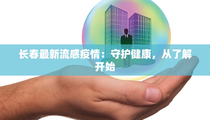长春最新流感疫情：守护健康，从了解开始