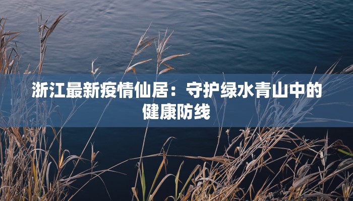 浙江最新疫情仙居：守护绿水青山中的健康防线