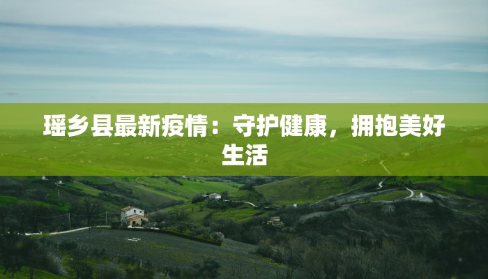 瑶乡县最新疫情:守护健康,拥抱美好生活