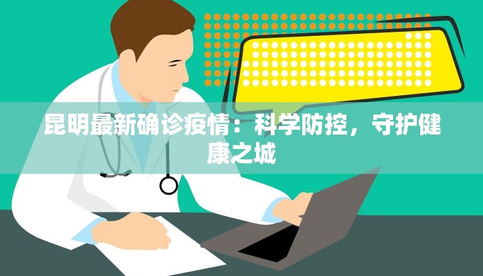 昆明最新确诊疫情:科学防控,守护健康之城