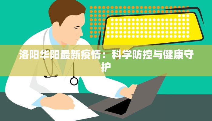 洛阳华阳最新疫情:科学防控与健康守护