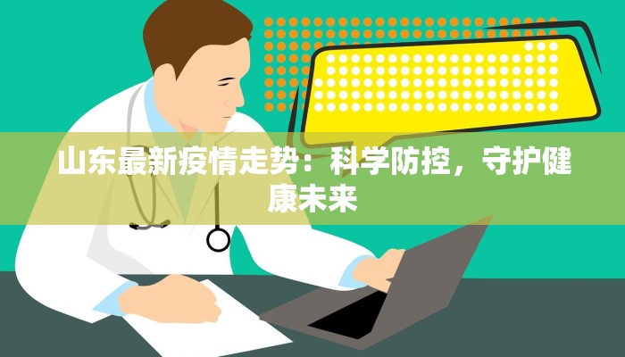 山东最新疫情走势：科学防控，守护健康未来
