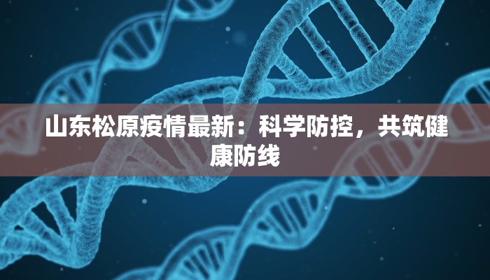 山东松原疫情最新：科学防控，共筑健康防线
