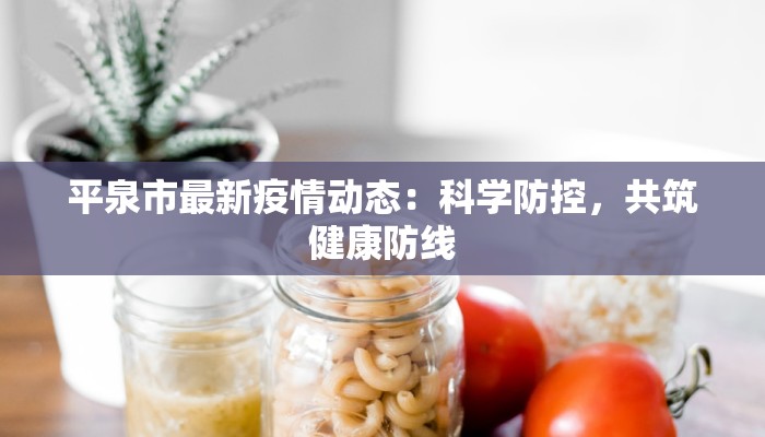 平泉市最新疫情动态：科学防控，共筑健康防线