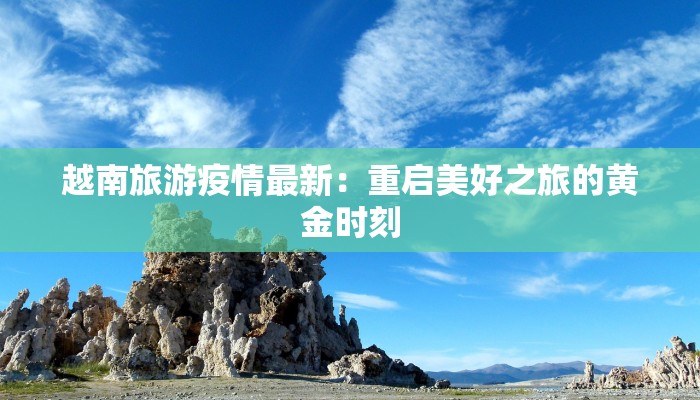 越南旅游疫情最新:重启美好之旅的黄金时刻