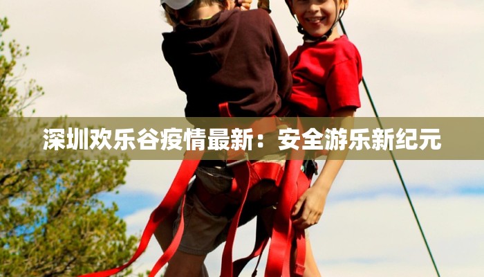 深圳欢乐谷疫情最新：安全游乐新纪元