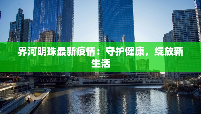 界河明珠最新疫情：守护健康，绽放新生活