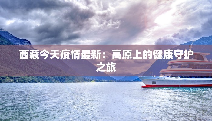 西藏今天疫情最新：高原上的健康守护之旅