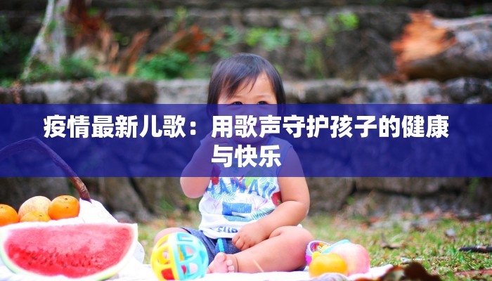 疫情最新儿歌:用歌声守护孩子的健康与快乐