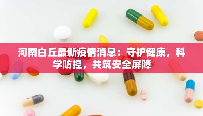 河南白丘最新疫情消息:守护健康,科学防控,共筑安全屏障