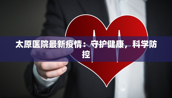 太原医院最新疫情:守护健康,科学防控