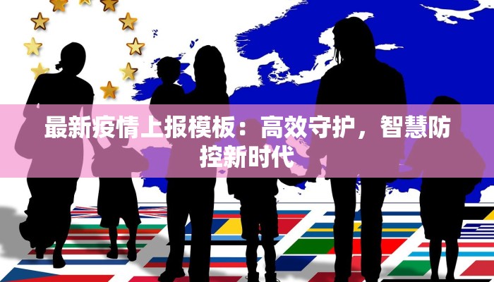 最新疫情上报模板:高效守护,智慧防控新时代
