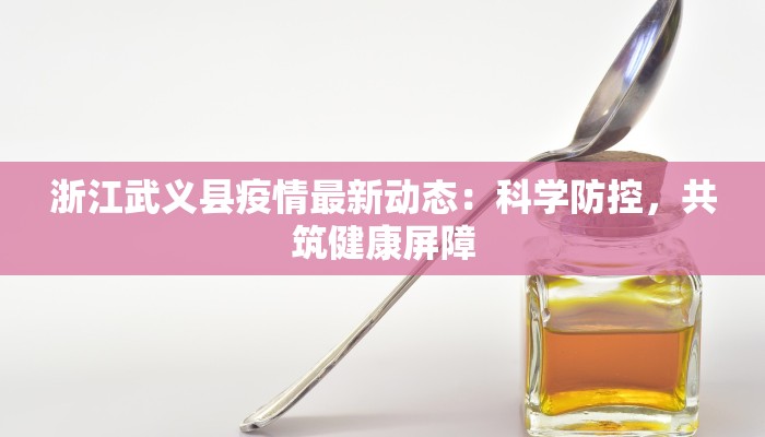 浙江武义县疫情最新动态：科学防控，共筑健康屏障
