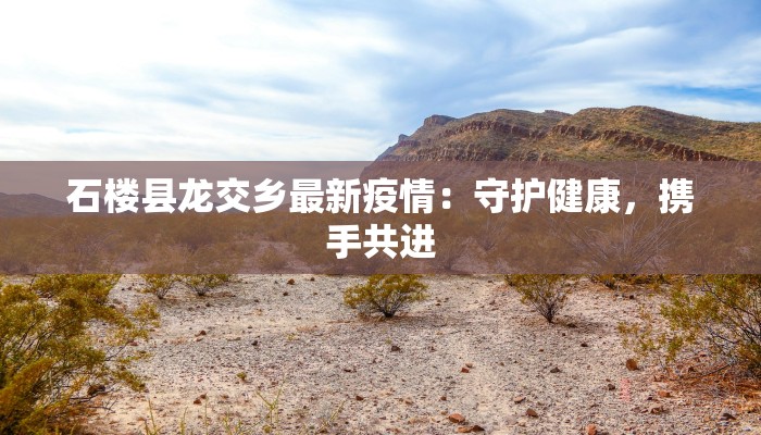 石楼县龙交乡最新疫情：守护健康，携手共进
