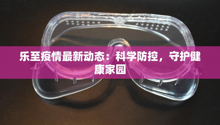 乐至疫情最新动态：科学防控，守护健康家园