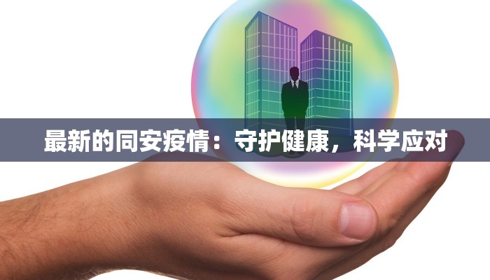 最新的同安疫情：守护健康，科学应对