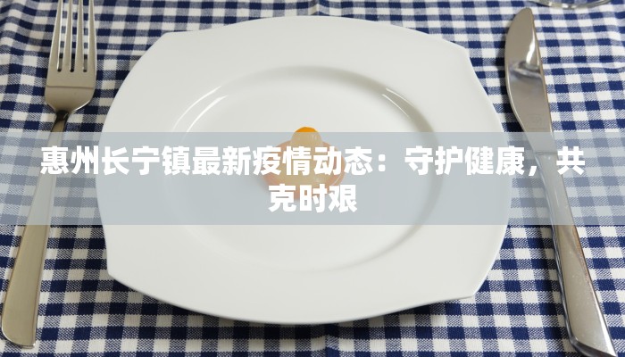 惠州长宁镇最新疫情动态:守护健康,共克时艰