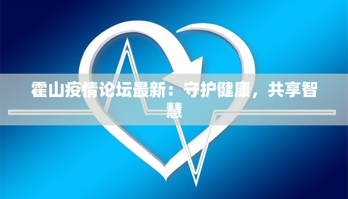 霍山疫情论坛最新:守护健康,共享智慧