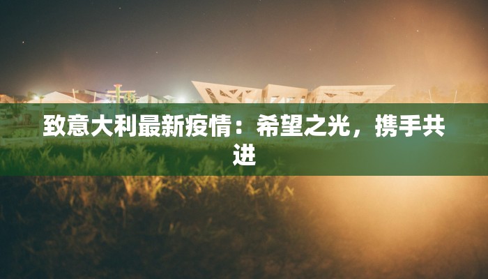 致意大利最新疫情:希望之光,携手共进