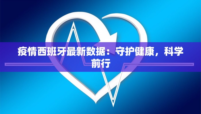 疫情西班牙最新数据:守护健康,科学前行