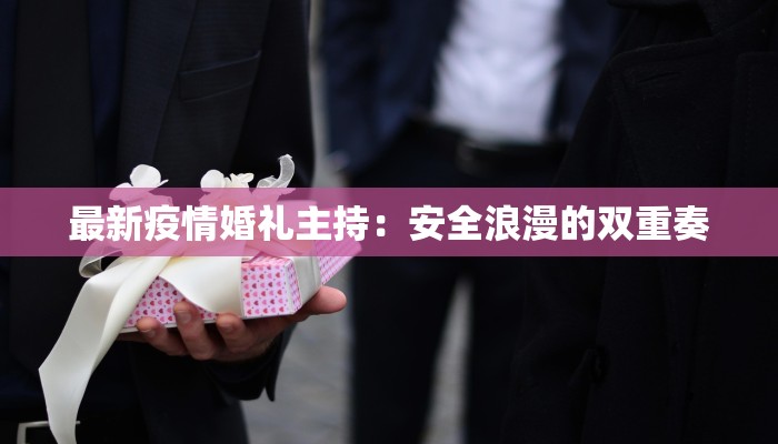 最新疫情婚礼主持:安全浪漫的双重奏
