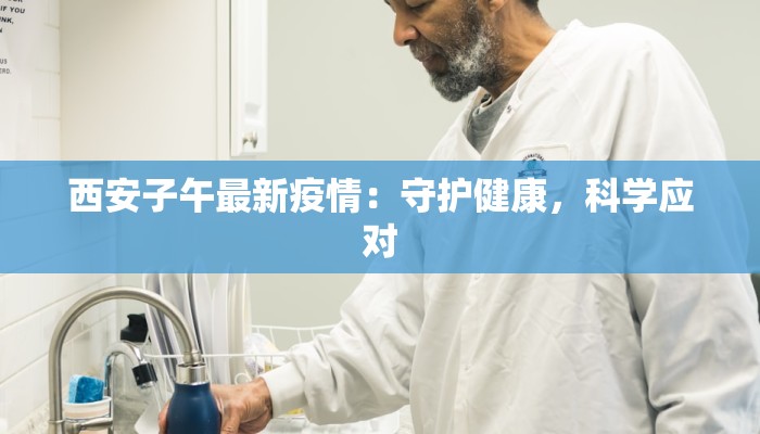 西安子午最新疫情:守护健康,科学应对