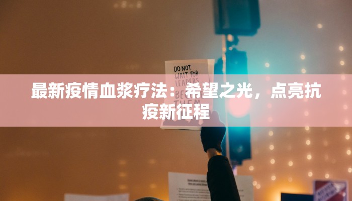 最新疫情血浆疗法：希望之光，点亮抗疫新征程