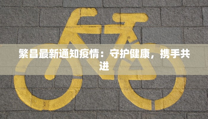 繁昌最新通知疫情：守护健康，携手共进