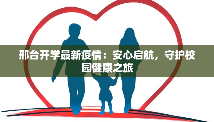 邢台开学最新疫情：安心启航，守护校园健康之旅