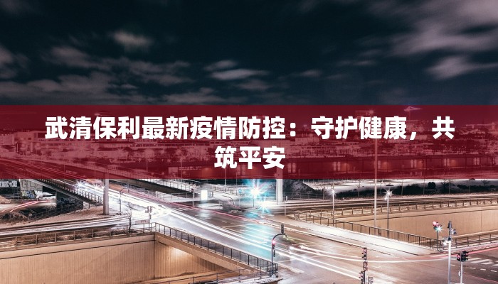 武清保利最新疫情防控：守护健康，共筑平安