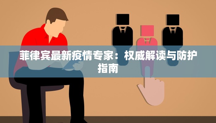 菲律宾最新疫情专家：权威解读与防护指南