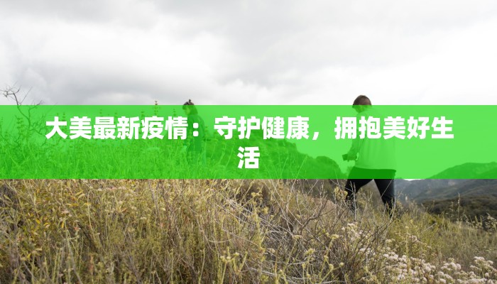 大美最新疫情：守护健康，拥抱美好生活