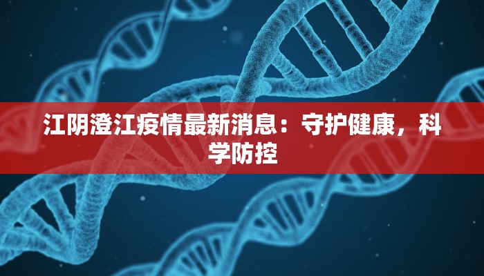 江阴澄江疫情最新消息:守护健康,科学防控