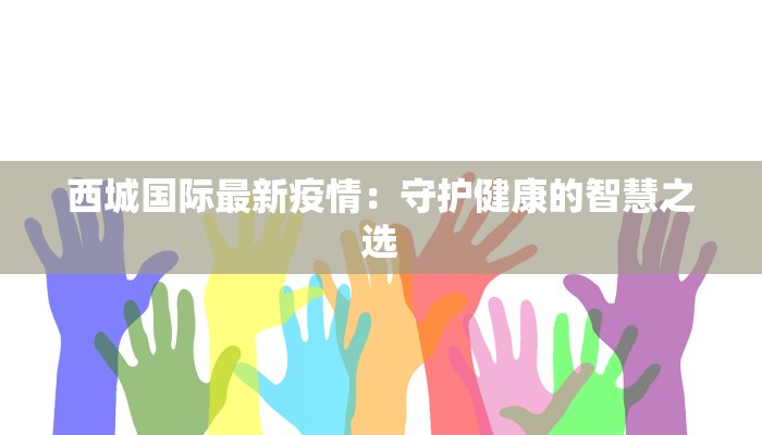 西城国际最新疫情:守护健康的智慧之选
