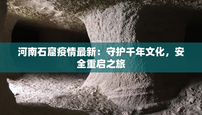 河南石窟疫情最新:守护千年文化,安全重启之旅