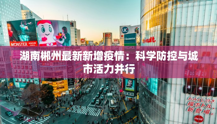 湖南郴州最新新增疫情:科学防控与城市活力并行