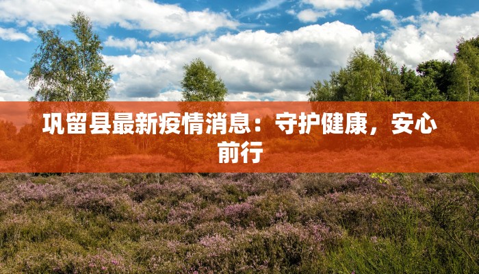 巩留县最新疫情消息:守护健康,安心前行