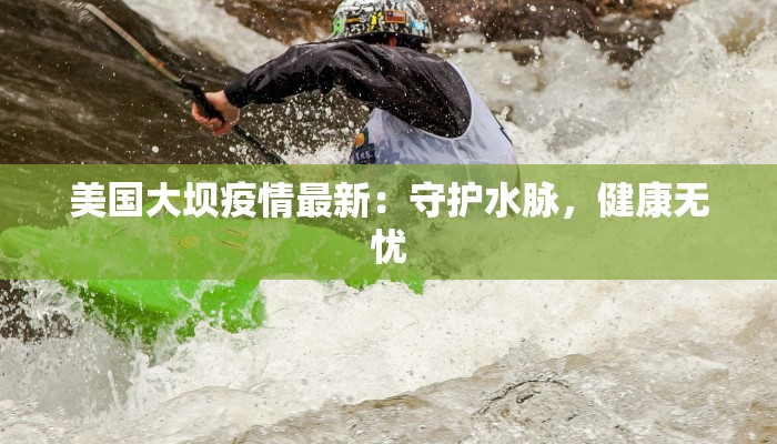 美国大坝疫情最新：守护水脉，健康无忧